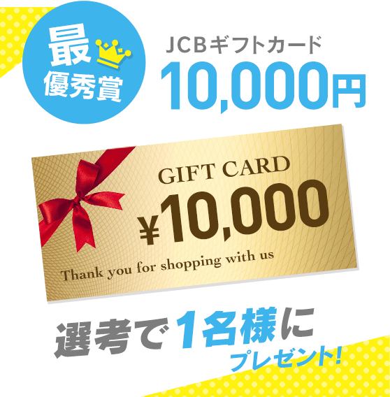 最優秀賞 JCBギフトカード10,000円 選考で1名様にプレゼント!
